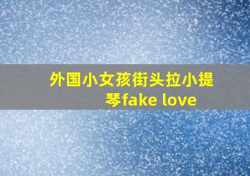 外国小女孩街头拉小提琴fake love